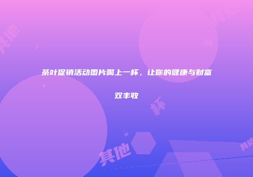 茶叶促销活动图片喝上一杯，让你的健康与财富双丰收