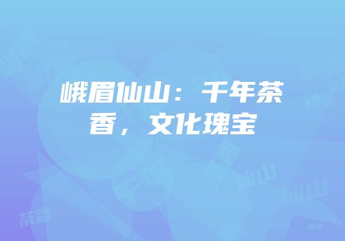 峨眉仙山：千年茶香，文化瑰宝