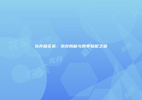 龙井菊花茶：功效揭秘与四季搭配之道