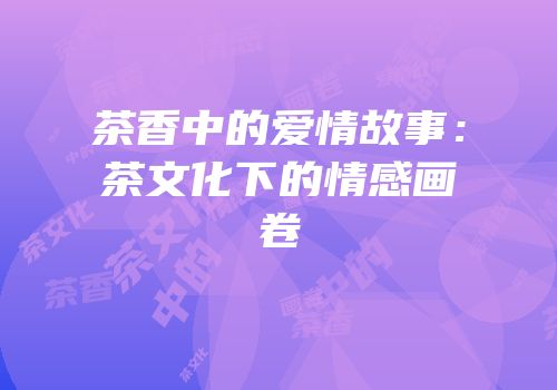 茶香中的爱情故事：茶文化下的情感画卷