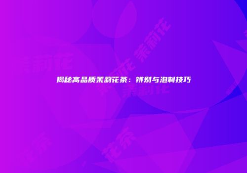 揭秘高品质茉莉花茶：辨别与泡制技巧