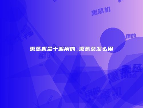 熏蒸机是干嘛用的_熏蒸茶怎么用