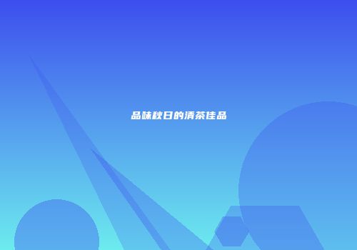 品味秋日的清茶佳品