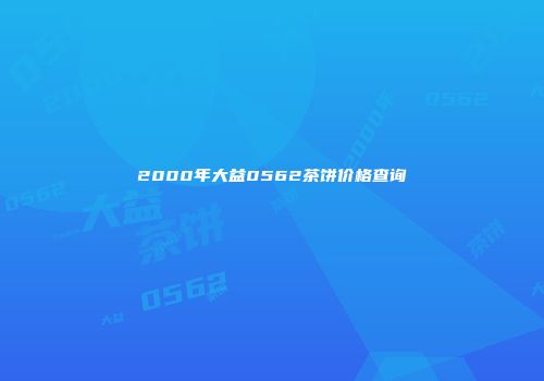 2000年大益0562茶饼价格查询