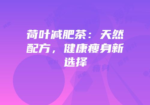 荷叶减肥茶：天然配方，健康瘦身新选择