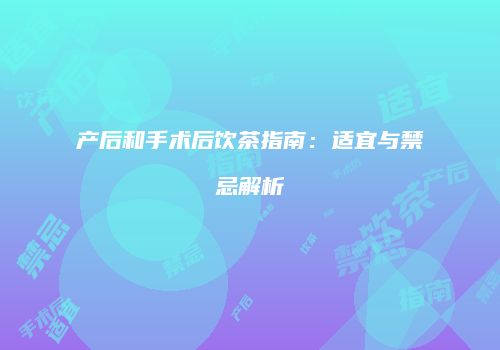产后和手术后饮茶指南：适宜与禁忌解析
