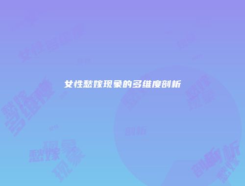 女性愁嫁现象的多维度剖析