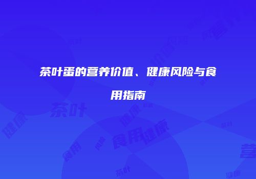 茶叶蛋的营养价值、健康风险与食用指南