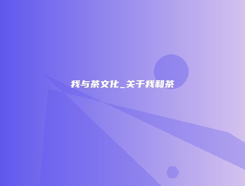 我与茶文化_关于我和茶