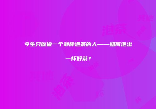 今生只愿做一个静静泡茶的人——如何泡出一杯好茶？