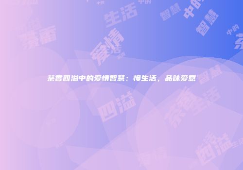 茶香四溢中的爱情智慧：慢生活，品味爱意