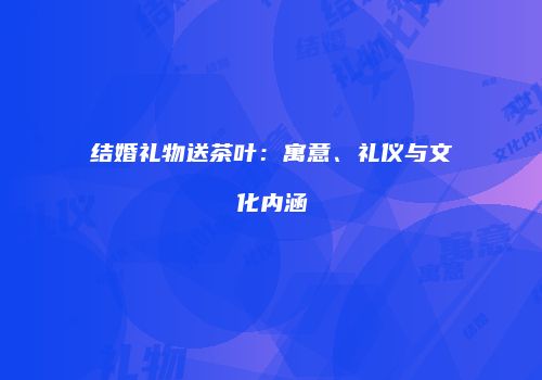 结婚礼物送茶叶：寓意、礼仪与文化内涵