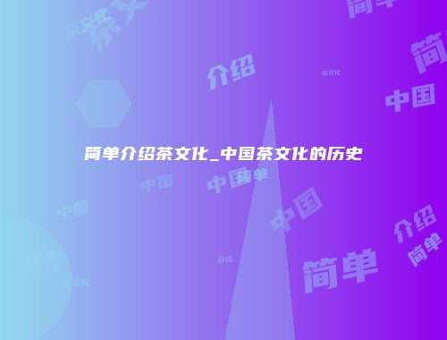 简单介绍茶文化_中国茶文化的历史