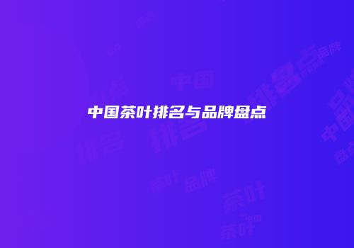 中国茶叶排名与品牌盘点