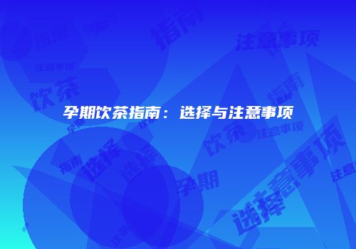 孕期饮茶指南：选择与注意事项