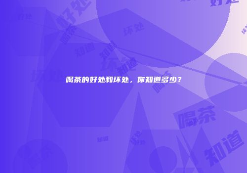 喝茶的好处和坏处，你知道多少？
