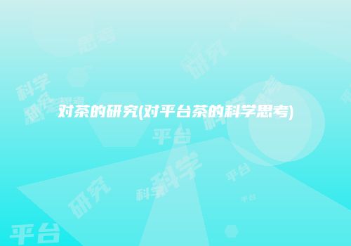 对茶的研究(对平台茶的科学思考)