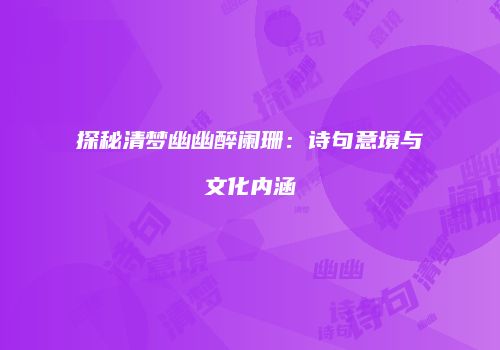 探秘清梦幽幽醉阑珊：诗句意境与文化内涵