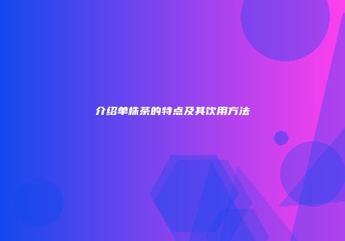 介绍单株茶的特点及其饮用方法