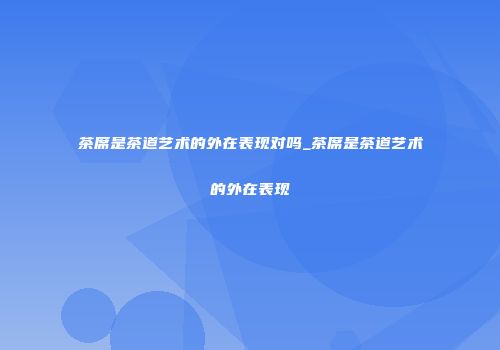 茶席是茶道艺术的外在表现对吗_茶席是茶道艺术的外在表现