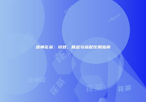 洛神花茶：功效、禁忌与搭配饮用指南