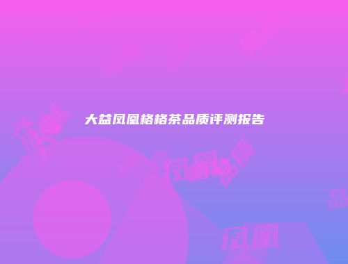 大益凤凰格格茶品质评测报告