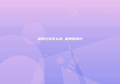 金帆红茶怎么样_金帆牌茶叶