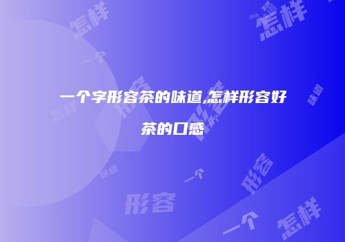 一个字形容茶的味道,怎样形容好茶的口感