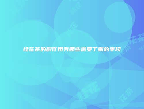 桂花茶的副作用有哪些需要了解的事项