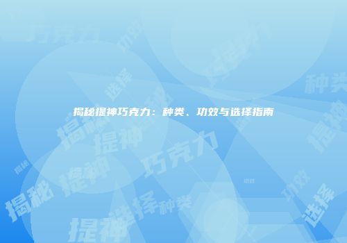 揭秘提神巧克力：种类、功效与选择指南