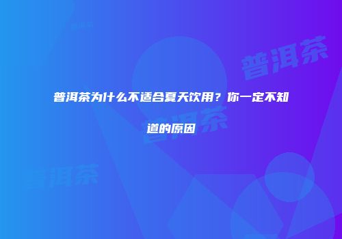 普洱茶为什么不适合夏天饮用？你一定不知道的原因