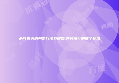 茶叶优劣的判断方法有哪些,评判茶叶的四个标准