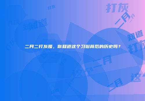 二月二打灰囤，你知道这个习俗背后的历史吗？