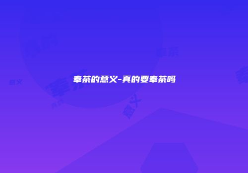 奉茶的意义-真的要奉茶吗