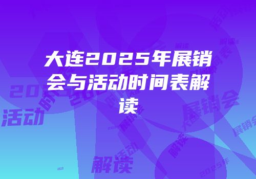 大连2025年展销会与活动时间表解读