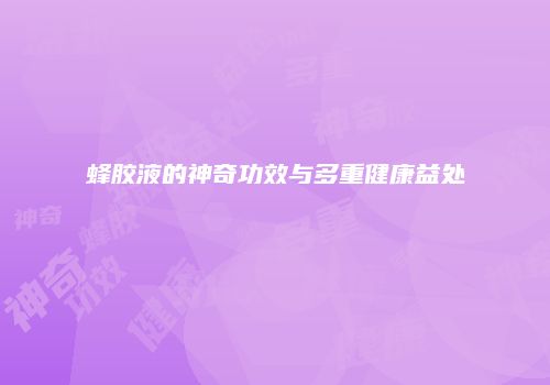 蜂胶液的神奇功效与多重健康益处