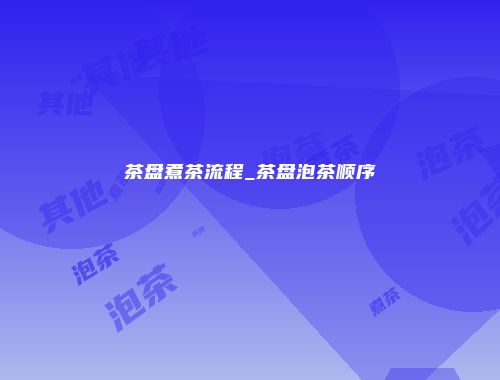 茶盘煮茶流程_茶盘泡茶顺序