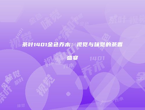 茶叶1401金色乔木：视觉与味觉的茶香盛宴