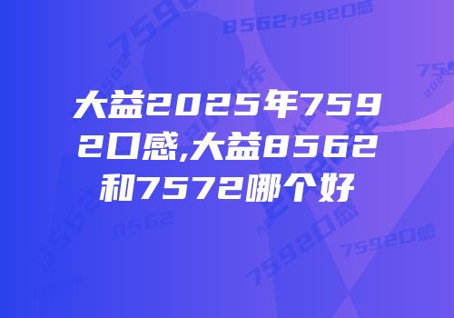 大益2025年7592口感,大益8562和7572哪个好