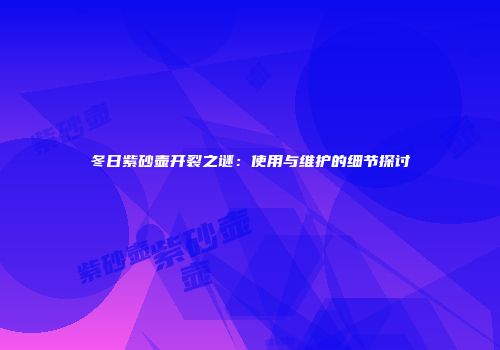 冬日紫砂壶开裂之谜：使用与维护的细节探讨
