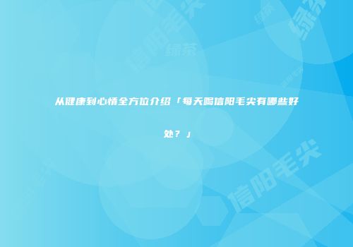 从健康到心情全方位介绍「每天喝信阳毛尖有哪些好处？」