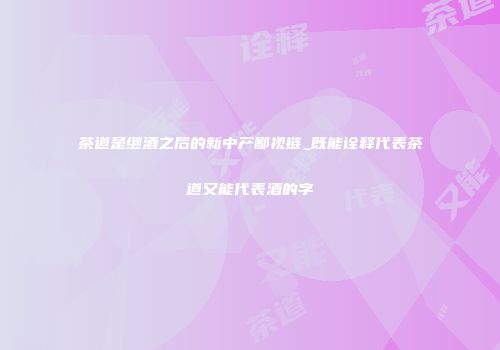 茶道是继酒之后的新中产鄙视链_既能诠释代表茶道又能代表酒的字