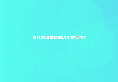 清代普洱茶膏的价格是多少？
