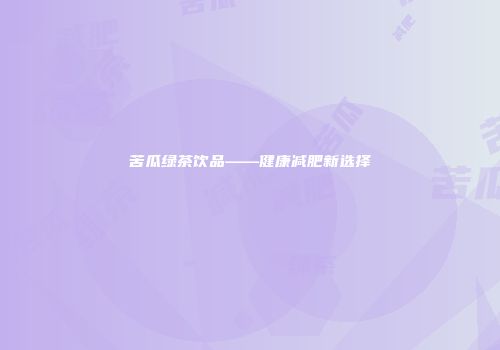 苦瓜绿茶饮品——健康减肥新选择