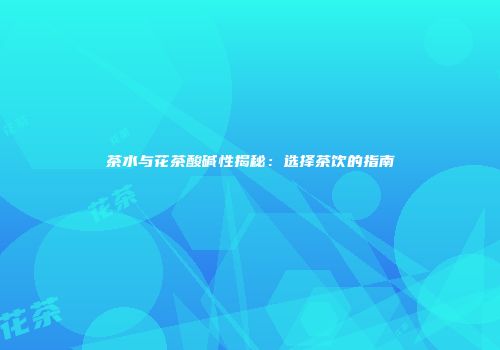 茶水与花茶酸碱性揭秘：选择茶饮的指南