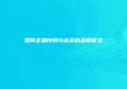 如何正确辨别乌龙茶的品质优劣