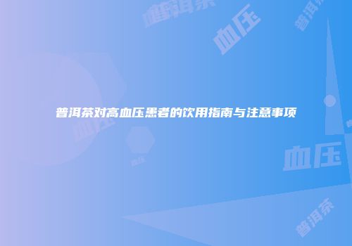 普洱茶对高血压患者的饮用指南与注意事项