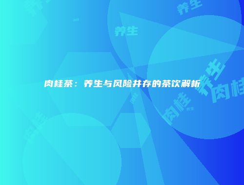 肉桂茶：养生与风险并存的茶饮解析