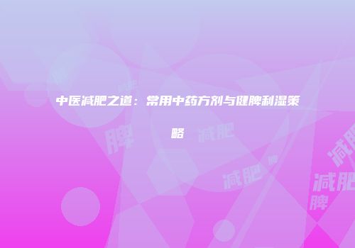 中医减肥之道：常用中药方剂与健脾利湿策略