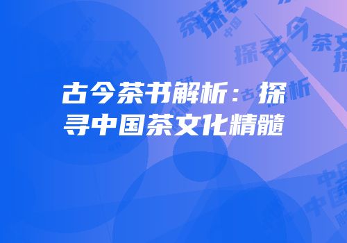 古今茶书解析：探寻中国茶文化精髓